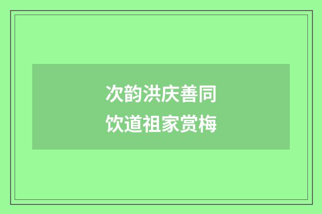 次韵洪庆善同饮道祖家赏梅