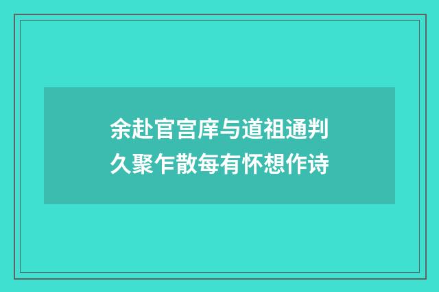余赴官宫庠与道祖通判久聚乍散每有怀想作诗