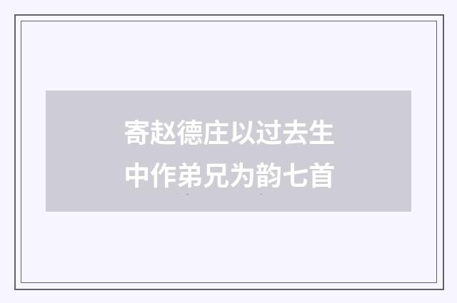 寄赵德庄以过去生中作弟兄为韵七首