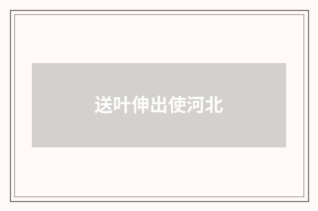 送叶伸出使河北