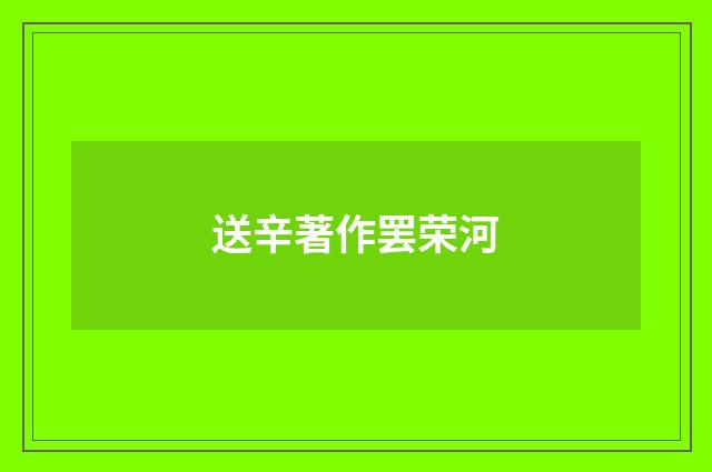 送辛著作罢荣河