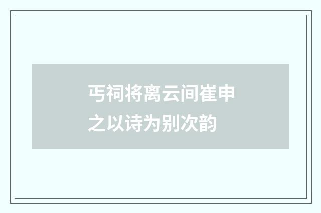 丐祠将离云间崔申之以诗为别次韵