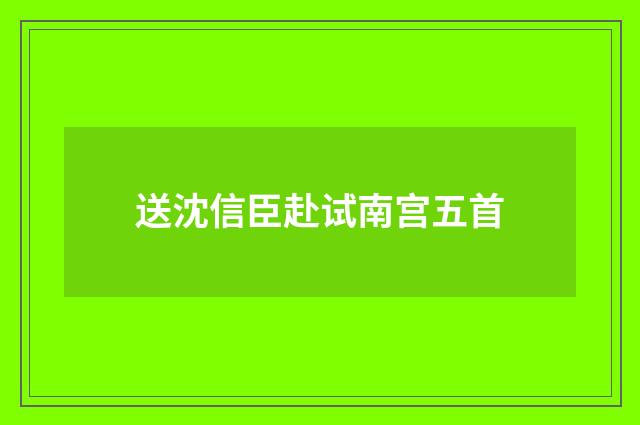 送沈信臣赴试南宫五首