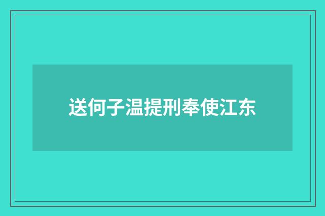 送何子温提刑奉使江东