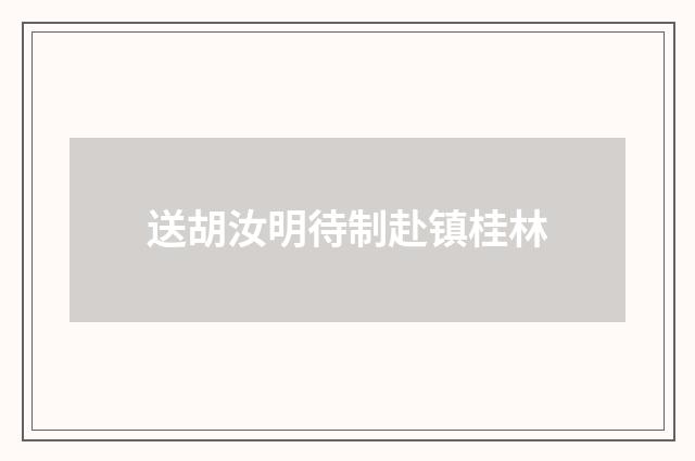 送胡汝明待制赴镇桂林