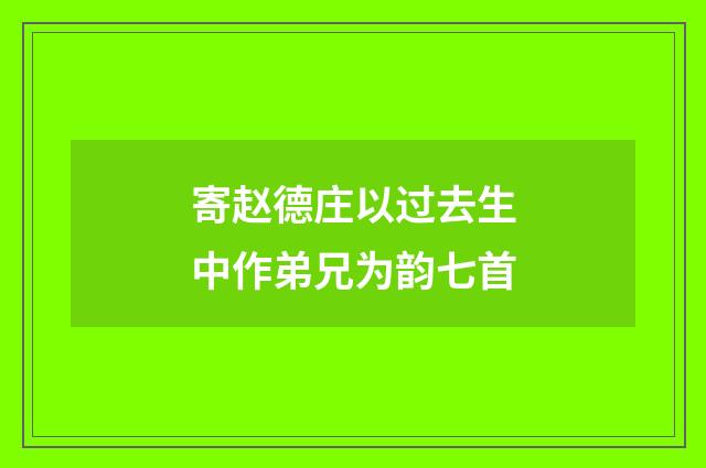 寄赵德庄以过去生中作弟兄为韵七首