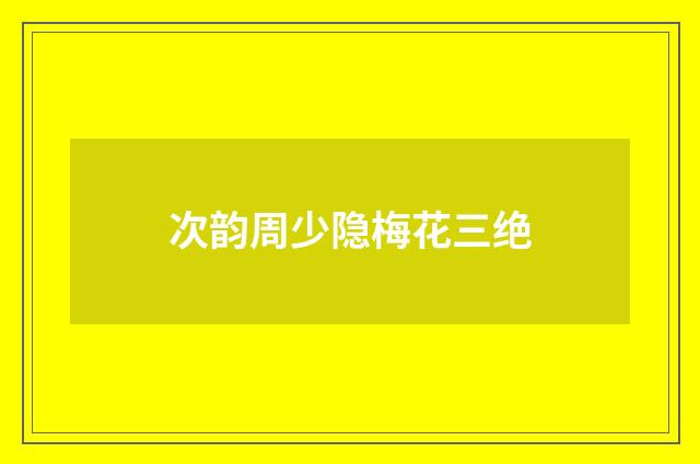 次韵周少隐梅花三绝