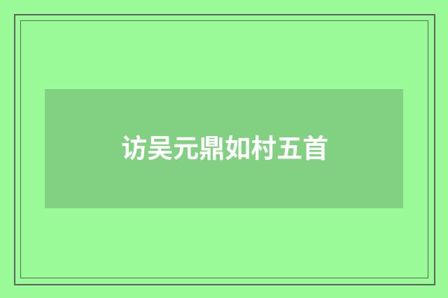 访吴元鼎如村五首