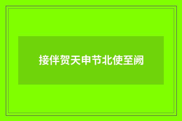接伴贺天申节北使至阙