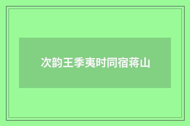 次韵王季夷时同宿蒋山