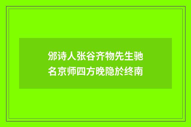 邠诗人张谷齐物先生驰名京师四方晚隐於终南