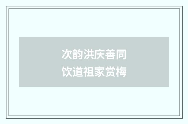 次韵洪庆善同饮道祖家赏梅