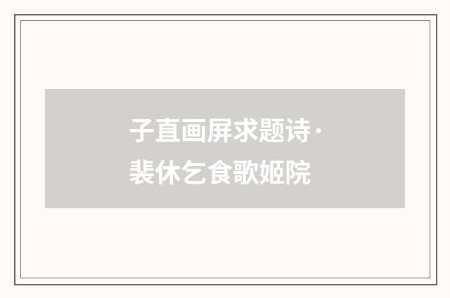 子直画屏求题诗·裴休乞食歌姬院