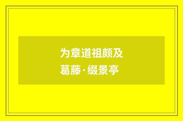 为章道祖颇及葛藤·缀景亭