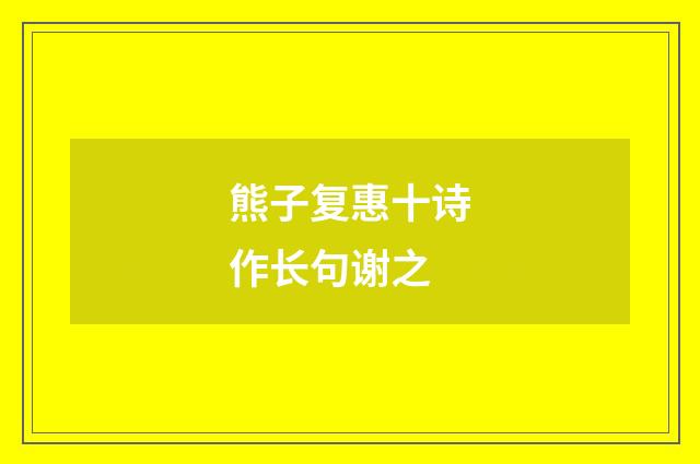 熊子复惠十诗作长句谢之
