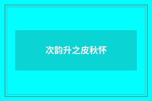 次韵升之皮秋怀