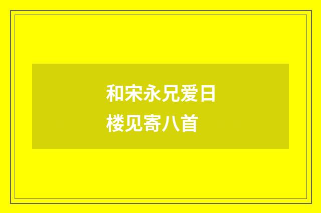 和宋永兄爱日楼见寄八首
