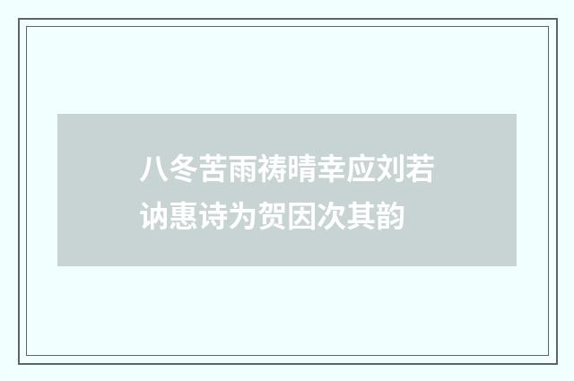 八冬苦雨祷晴幸应刘若讷惠诗为贺因次其韵