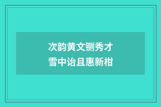 次韵黄文铡秀才雪中诒且惠新柑