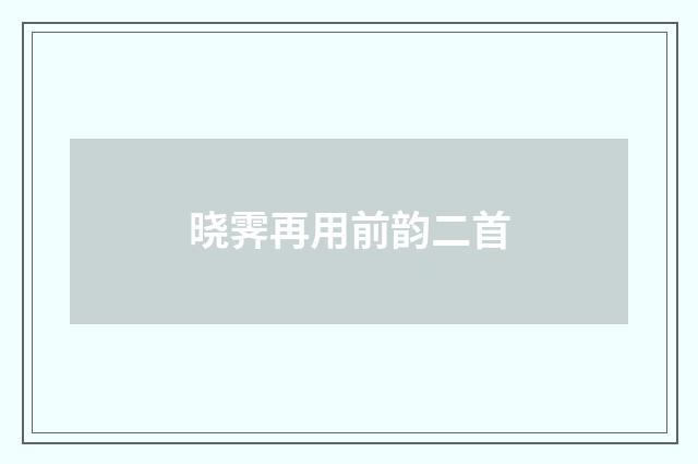 晓霁再用前韵二首