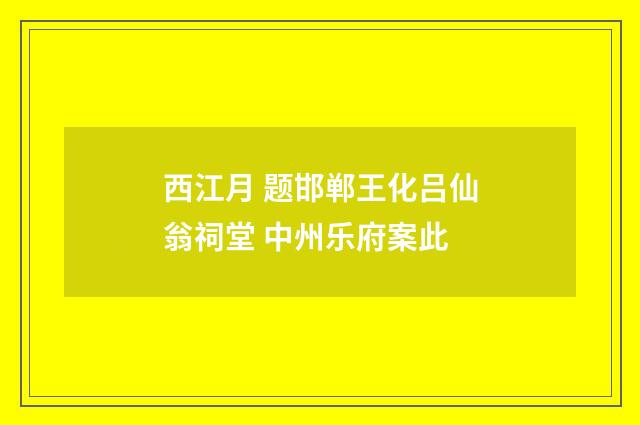 西江月 题邯郸王化吕仙翁祠堂 中州乐府案此