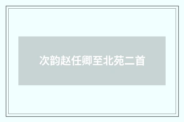 次韵赵任卿至北苑二首