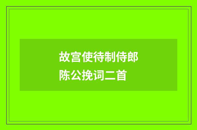 故宫使待制侍郎陈公挽词二首