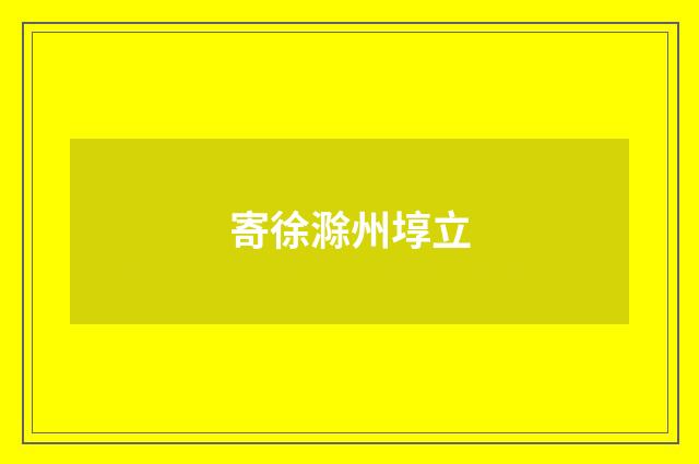 寄徐滁州埻立