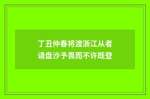 丁丑仲春将渡浙江从者请盘沙予畏而不许既登