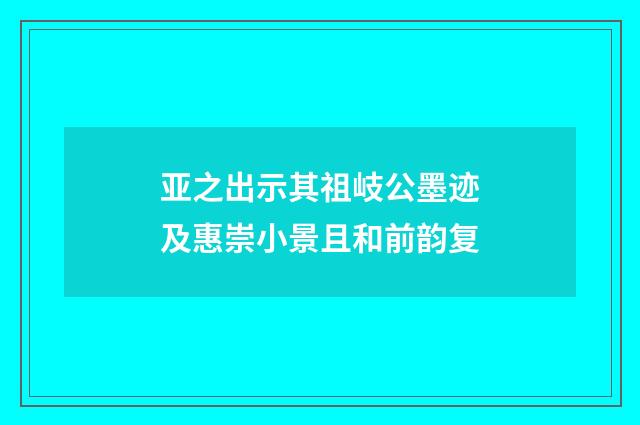 亚之出示其祖岐公墨迹及惠崇小景且和前韵复