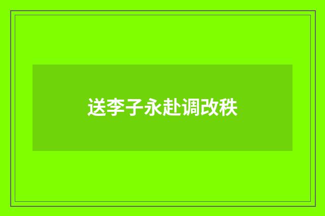 送李子永赴调改秩