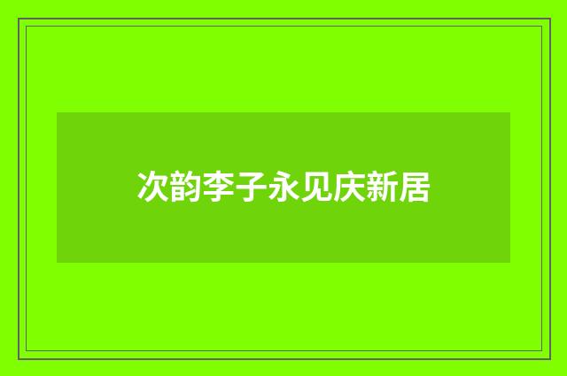 次韵李子永见庆新居