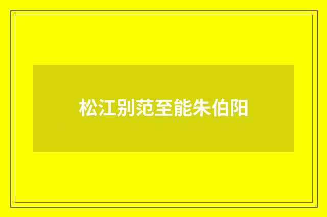 松江别范至能朱伯阳