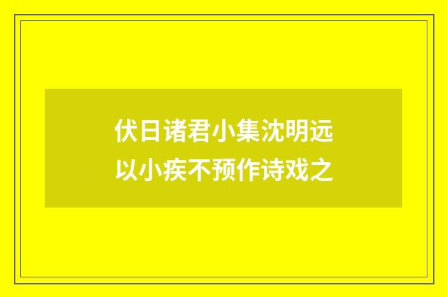 伏日诸君小集沈明远以小疾不预作诗戏之