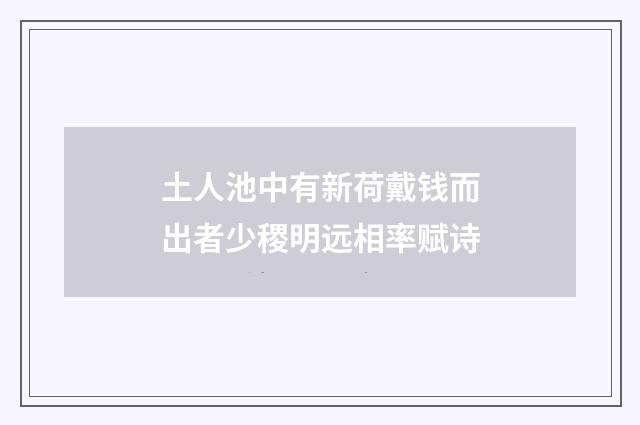 土人池中有新荷戴钱而出者少稷明远相率赋诗