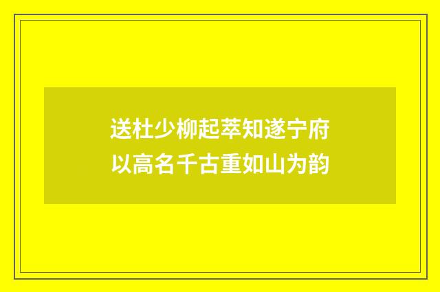 送杜少柳起萃知遂宁府以高名千古重如山为韵