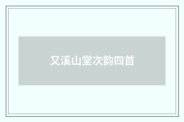 又溪山堂次韵四首