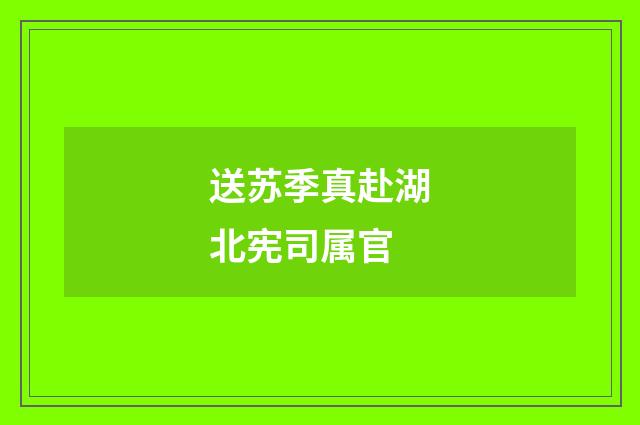 送苏季真赴湖北宪司属官