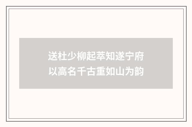 送杜少柳起萃知遂宁府以高名千古重如山为韵