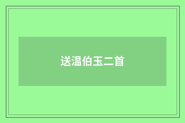送温伯玉二首