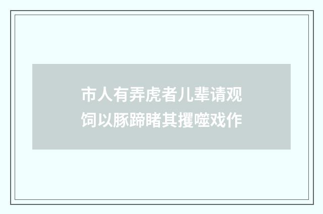 市人有弄虎者儿辈请观饲以豚蹄睹其攫噬戏作