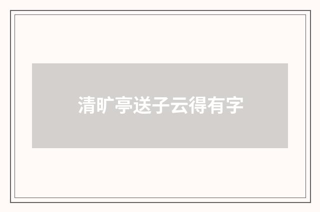清旷亭送子云得有字