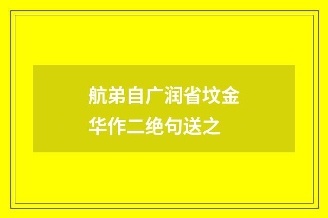 航弟自广润省坟金华作二绝句送之