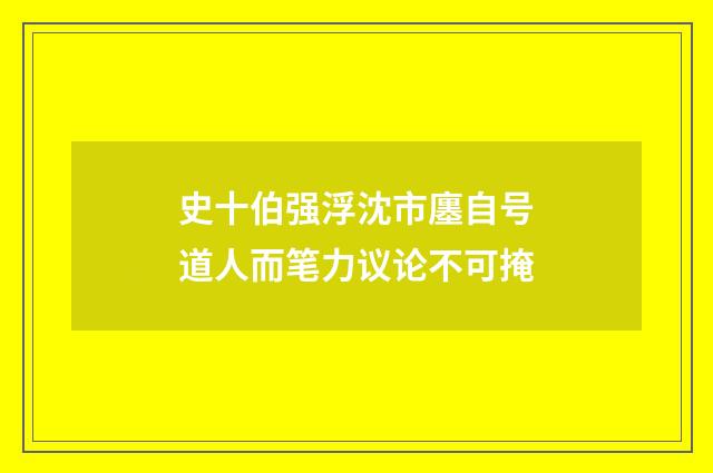 史十伯强浮沈市廛自号道人而笔力议论不可掩