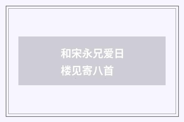 和宋永兄爱日楼见寄八首