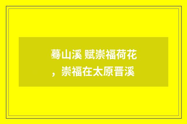 蓦山溪 赋崇福荷花，崇福在太原晋溪