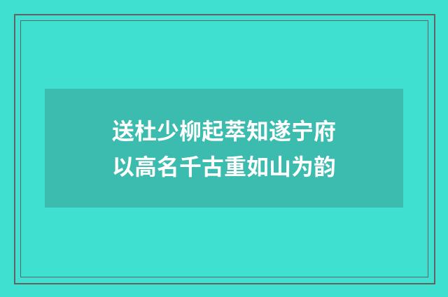送杜少柳起萃知遂宁府以高名千古重如山为韵
