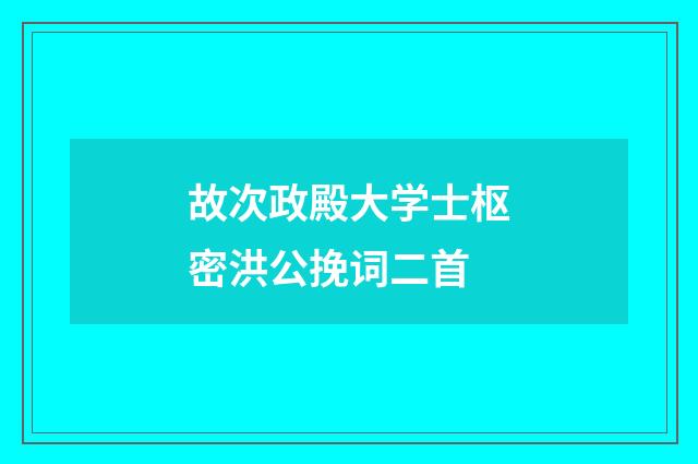 故次政殿大学士枢密洪公挽词二首