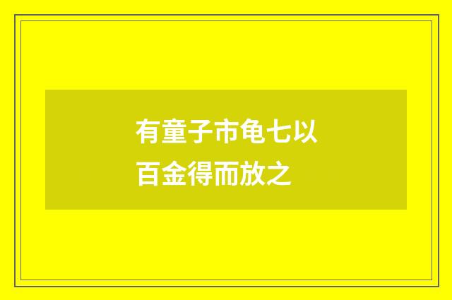 有童子市龟七以百金得而放之