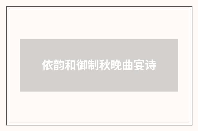 依韵和御制秋晚曲宴诗